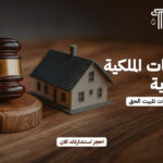 شروط إثبات الملكية العقارية | الأدلة النظامية وإجراءات تثبيت الحق